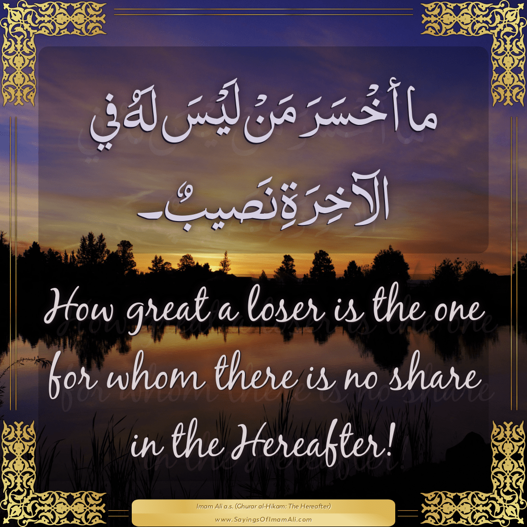 How great a loser is the one for whom there is no share in the Hereafter!